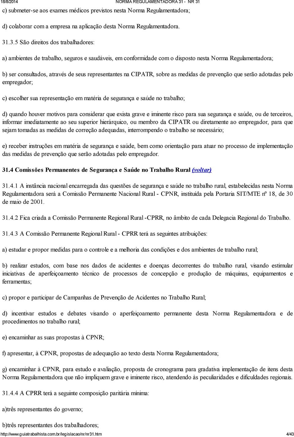 CIPATR, sobre as medidas de prevenção que serão adotadas pelo empregador; c) escolher sua representação em matéria de segurança e saúde no trabalho; d) quando houver motivos para considerar que