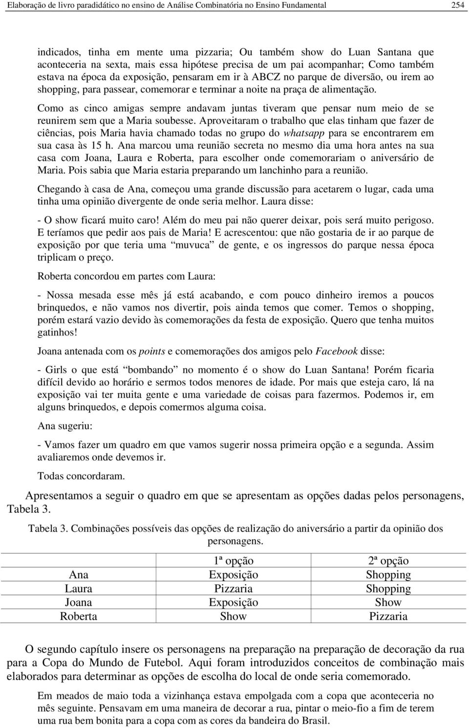 de alimentação. Como as cinco amigas sempre andavam juntas tiveram que pensar num meio de se reunirem sem que a Maria soubesse.