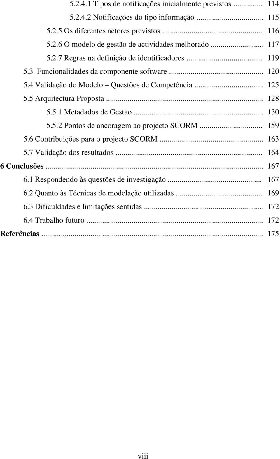 5.1 Metadados de Gestão... 130 5.5.2 Pontos de ancoragem ao projecto SCORM... 159 5.6 Contribuições para o projecto SCORM... 163 5.7 Validação dos resultados... 164 6 Conclusões... 167 6.