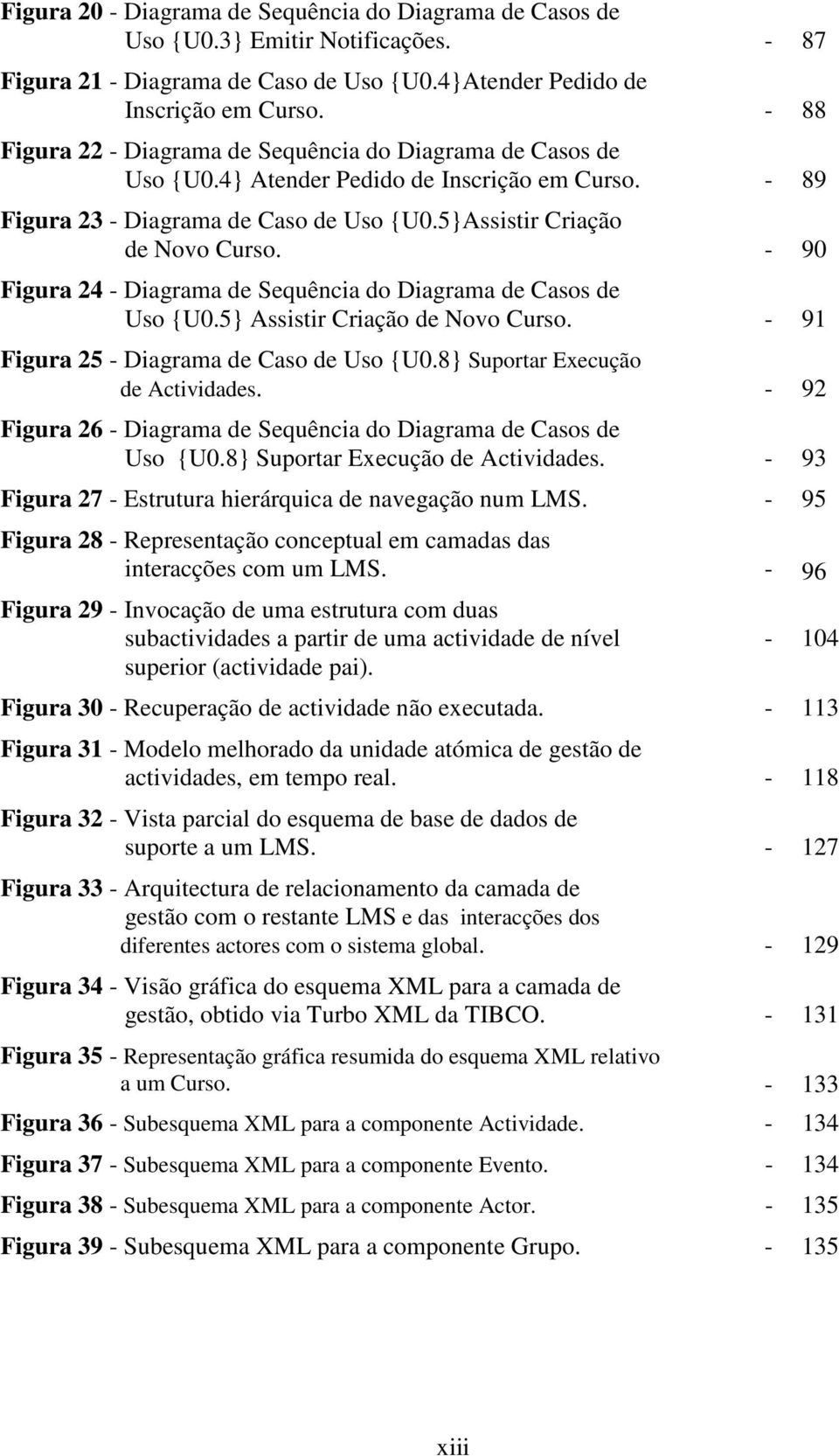 - 90 Figura 24 - Diagrama de Sequência do Diagrama de Casos de Uso {U0.5} Assistir Criação de Novo Curso. - 91 Figura 25 - Diagrama de Caso de Uso {U0.8} Suportar Execução de Actividades.