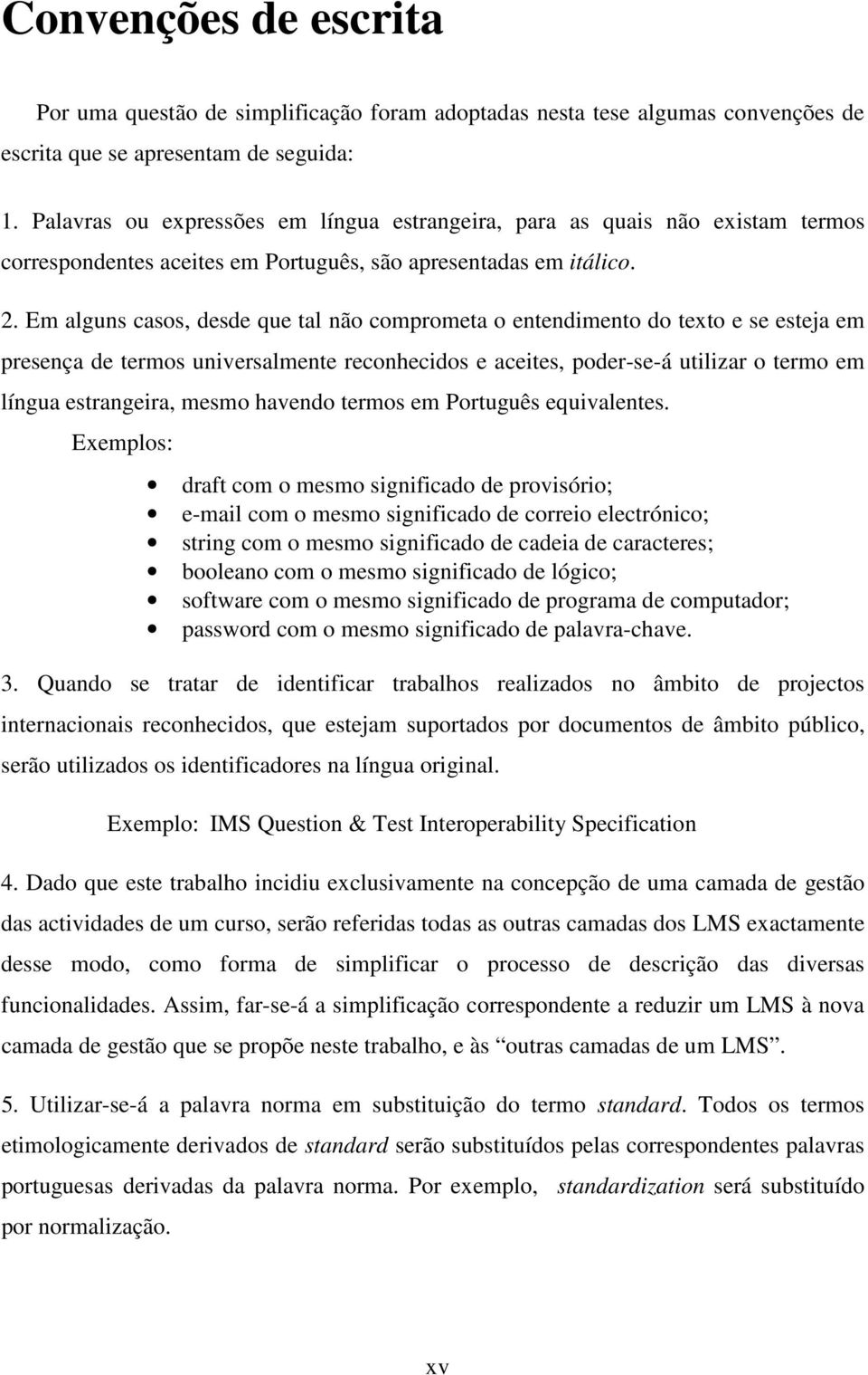 Em alguns casos, desde que tal não comprometa o entendimento do texto e se esteja em presença de termos universalmente reconhecidos e aceites, poder-se-á utilizar o termo em língua estrangeira, mesmo