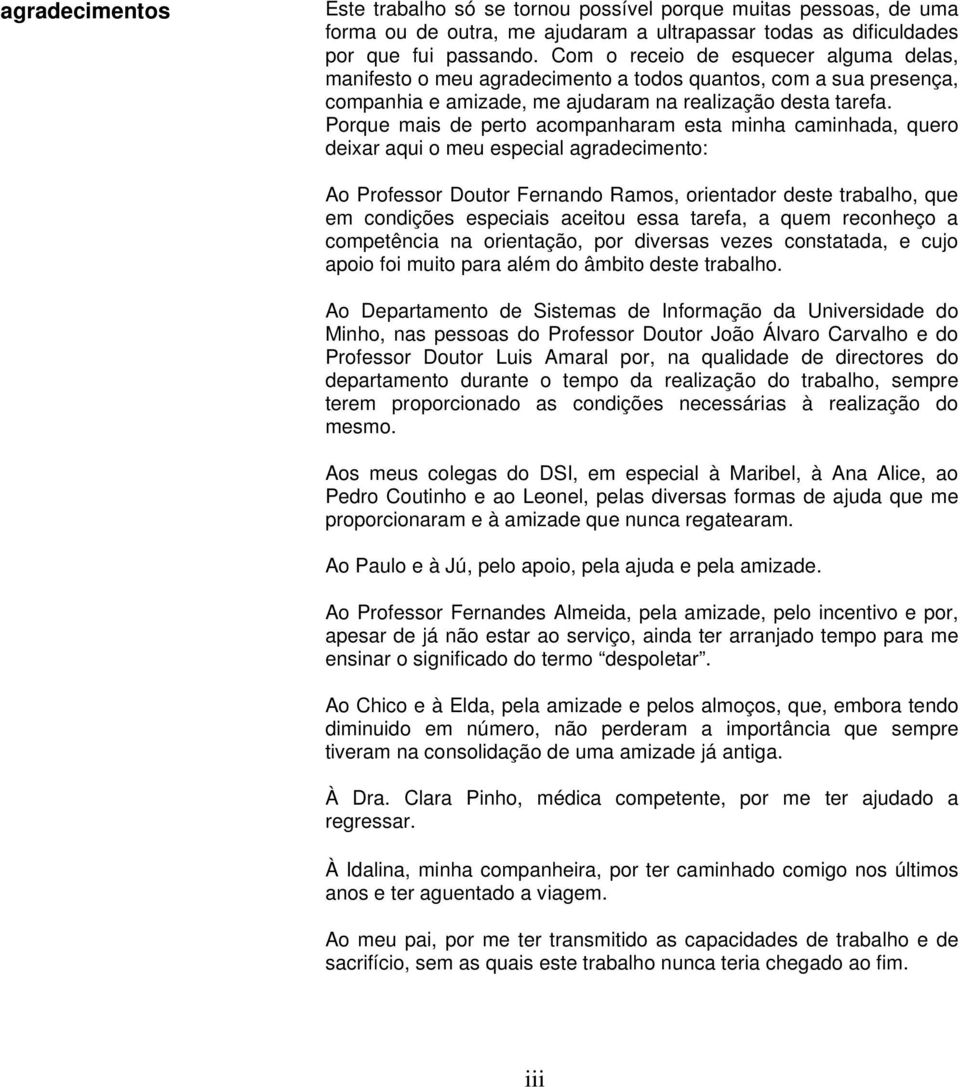 Porque mais de perto acompanharam esta minha caminhada, quero deixar aqui o meu especial agradecimento: Ao Professor Doutor Fernando Ramos, orientador deste trabalho, que em condições especiais