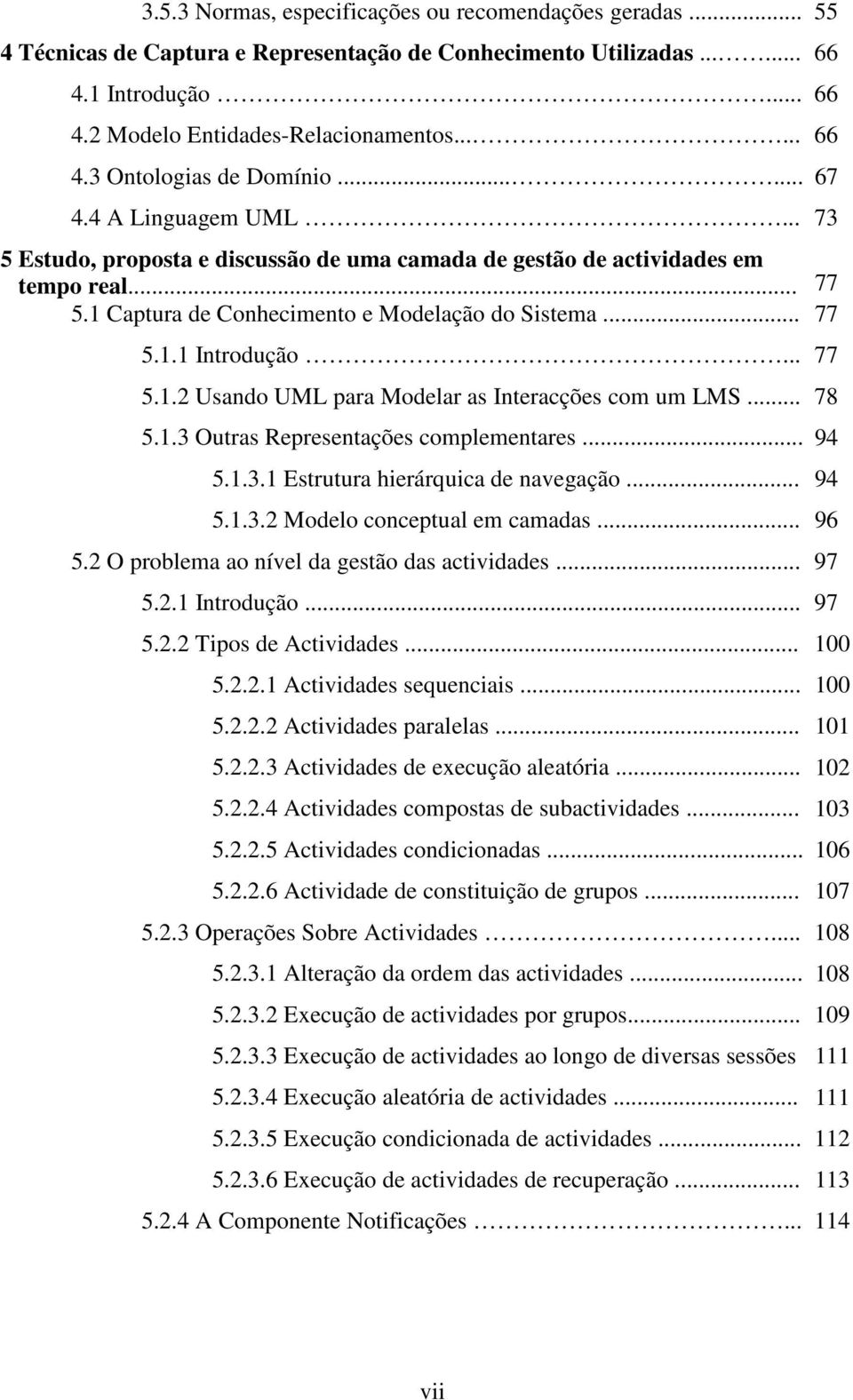 .. 77 5.1.2 Usando UML para Modelar as Interacções com um LMS... 78 5.1.3 Outras Representações complementares... 94 5.1.3.1 Estrutura hierárquica de navegação... 94 5.1.3.2 Modelo conceptual em camadas.