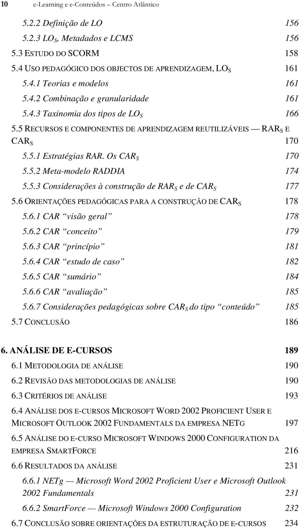 5.3 Considerações à construção de RAR S e de CAR S 177 5.6 ORIENTAÇÕES PEDAGÓGICAS PARA A CONSTRUÇÃO DE CAR S 178 5.6.1 CAR visão geral 178 5.6.2 CAR conceito 179 5.6.3 CAR princípio 181 5.6.4 CAR estudo de caso 182 5.