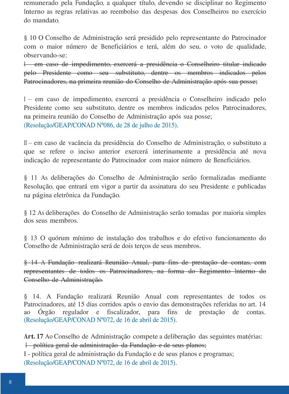 exercerá a presidência o Conselheiro titular indicado pelo Presidente como seu substituto, dentre os membros indicados pelos Patrocinadores, na primeira reunião do Conselho de Administração após sua