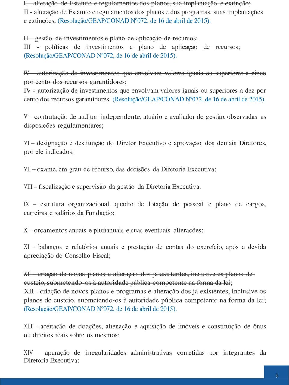 III gestão de investimentos e plano de aplicação de recursos; III - políticas de investimentos e plano de aplicação de recursos;  IV autorização de investimentos que envolvam valores iguais ou