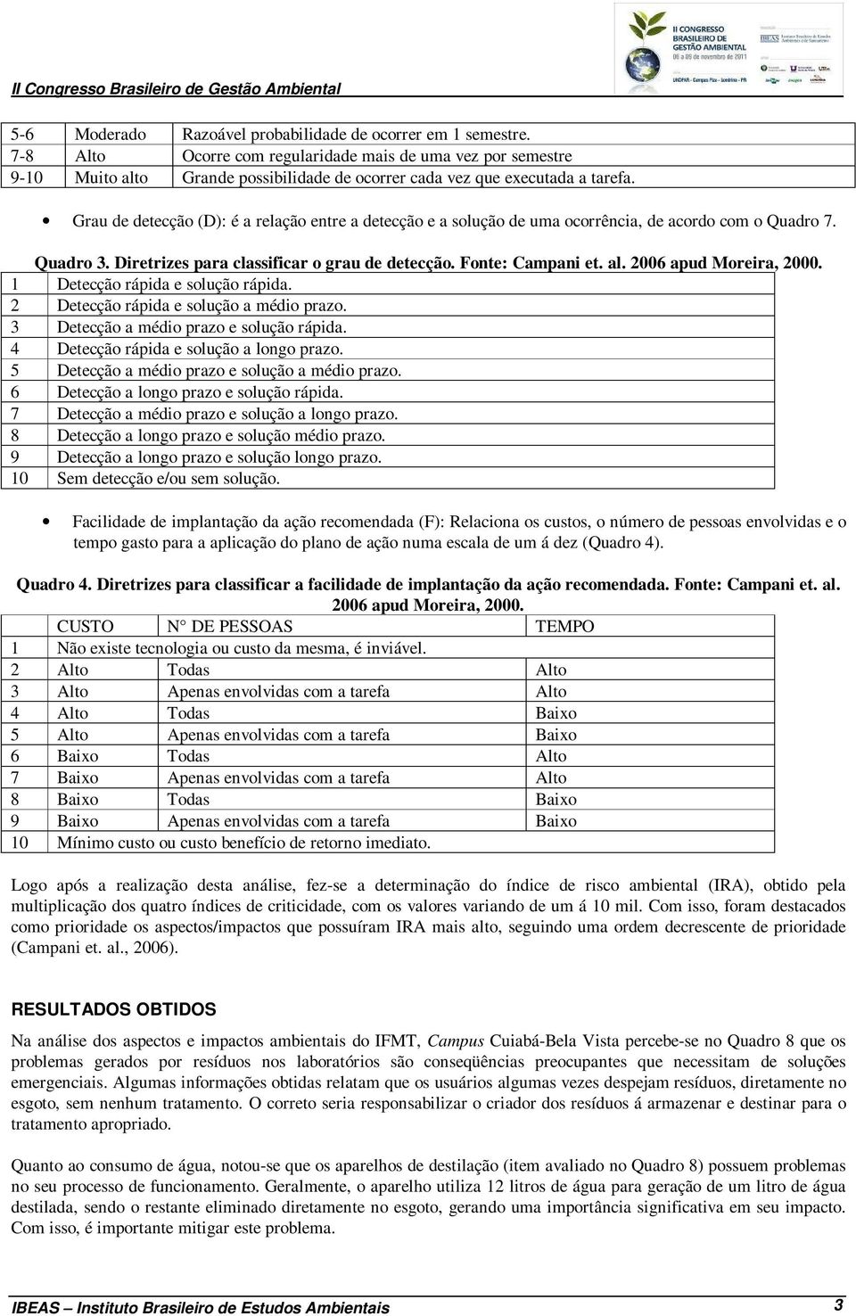 Grau de detecção (D): é a relação entre a detecção e a solução de uma ocorrência, de acordo com o Quadro 7. Quadro 3. Diretrizes para classificar o grau de detecção. Fonte: Campani et. al.