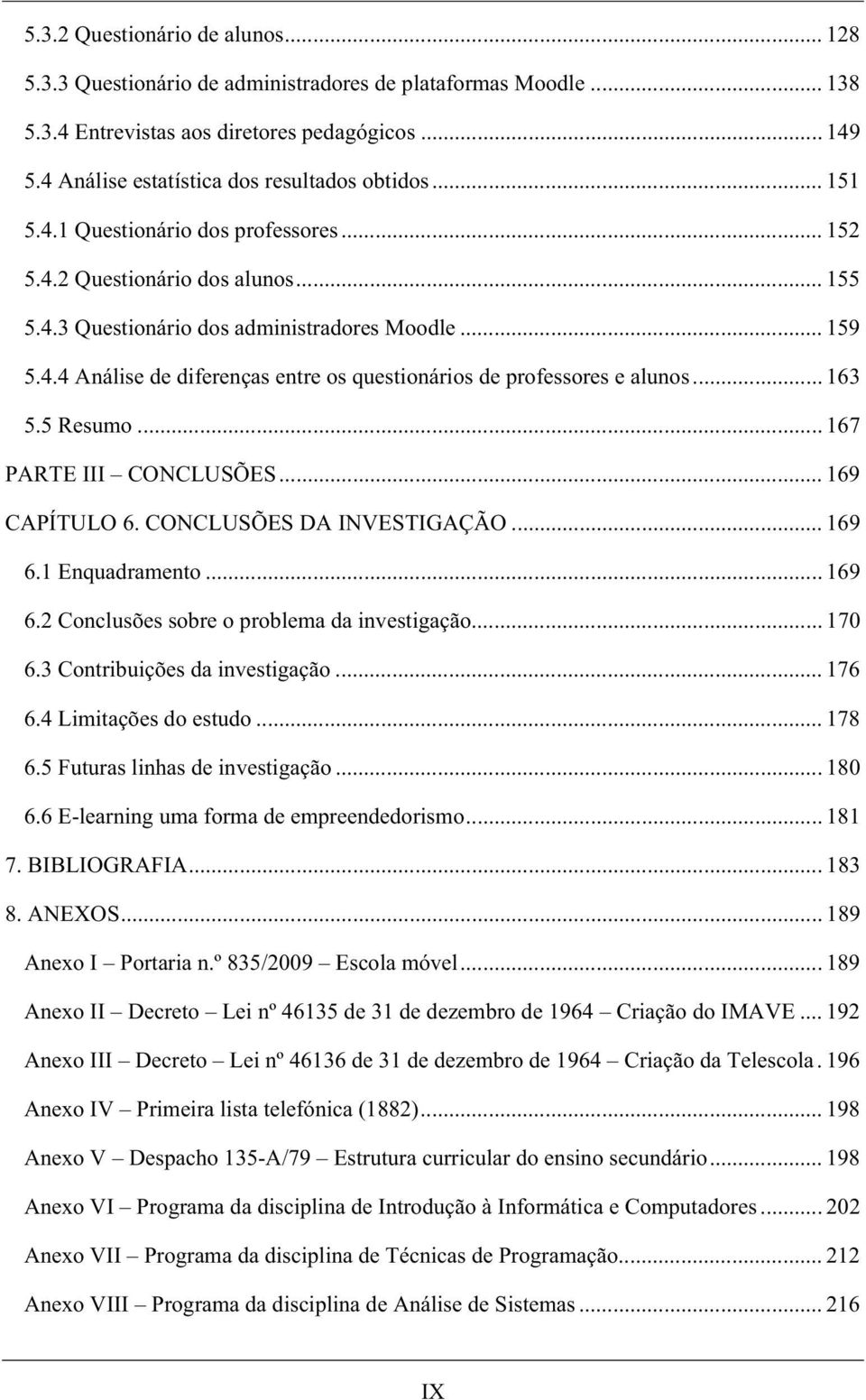 .. 163 5.5 Resumo... 167 PARTE III CONCLUSÕES... 169 CAPÍTULO 6. CONCLUSÕES DA INVESTIGAÇÃO... 169 6.1 Enquadramento... 169 6.2 Conclusões sobre o problema da investigação... 170 6.