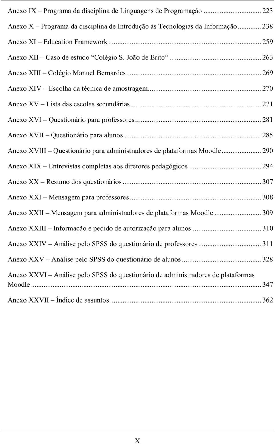 .. 271 Anexo XVI Questionário para professores... 281 Anexo XVII Questionário para alunos... 285 Anexo XVIII Questionário para administradores de plataformas Moodle.