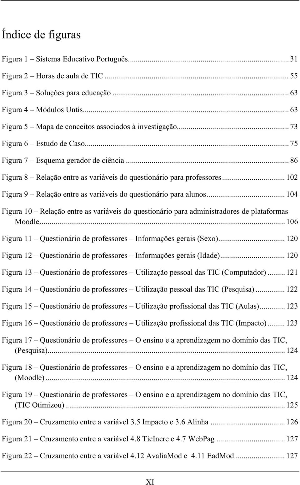 .. 86 Figura 8 Relação entre as variáveis do questionário para professores... 102 Figura 9 Relação entre as variáveis do questionário para alunos.