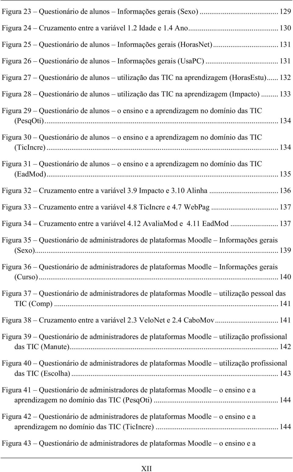 .. 132 Figura 28 Questionário de alunos utilização das TIC na aprendizagem (Impacto)... 133 Figura 29 Questionário de alunos o ensino e a aprendizagem no domínio das TIC (PesqOti).