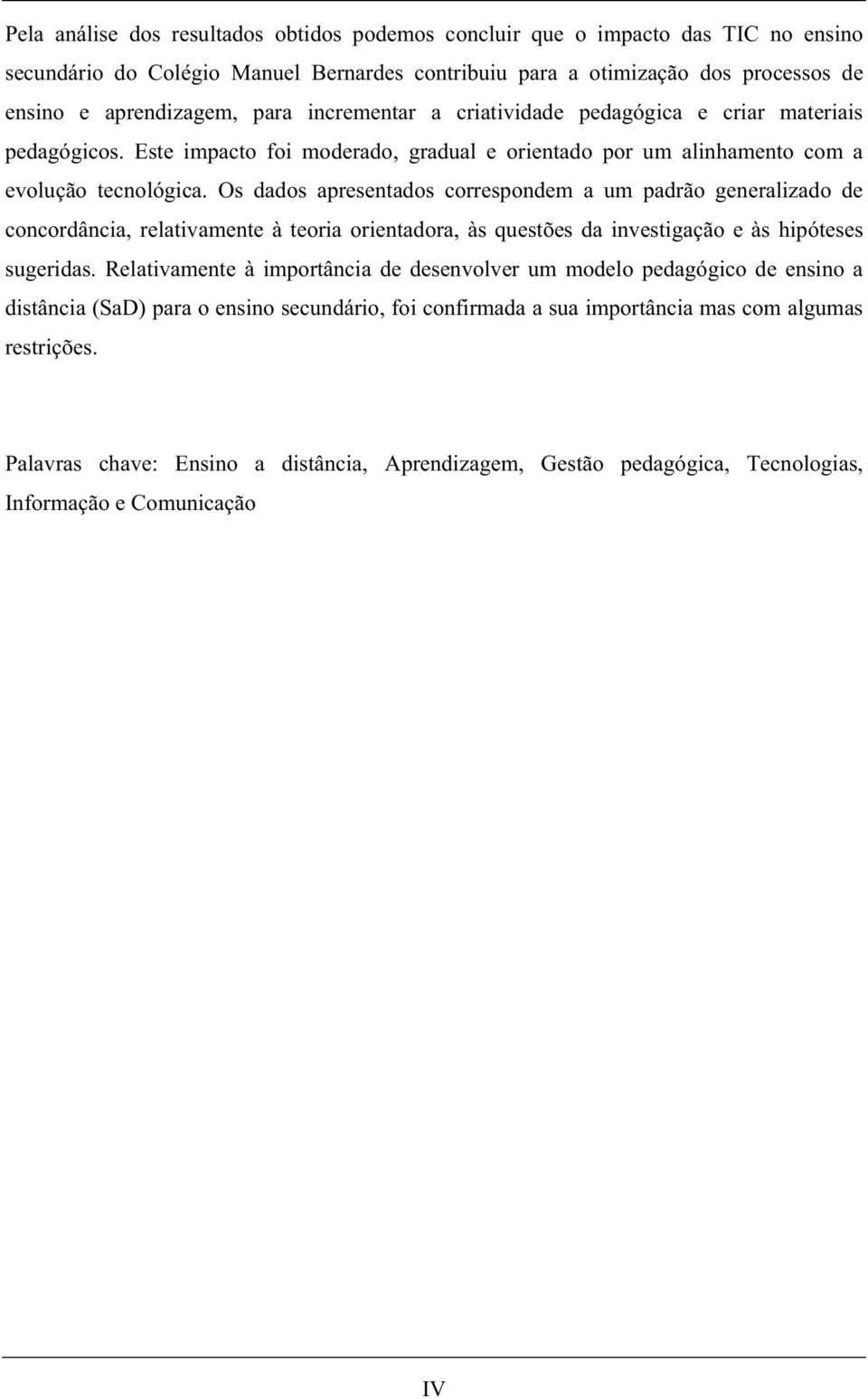 Os dados apresentados correspondem a um padrão generalizado de concordância, relativamente à teoria orientadora, às questões da investigação e às hipóteses sugeridas.