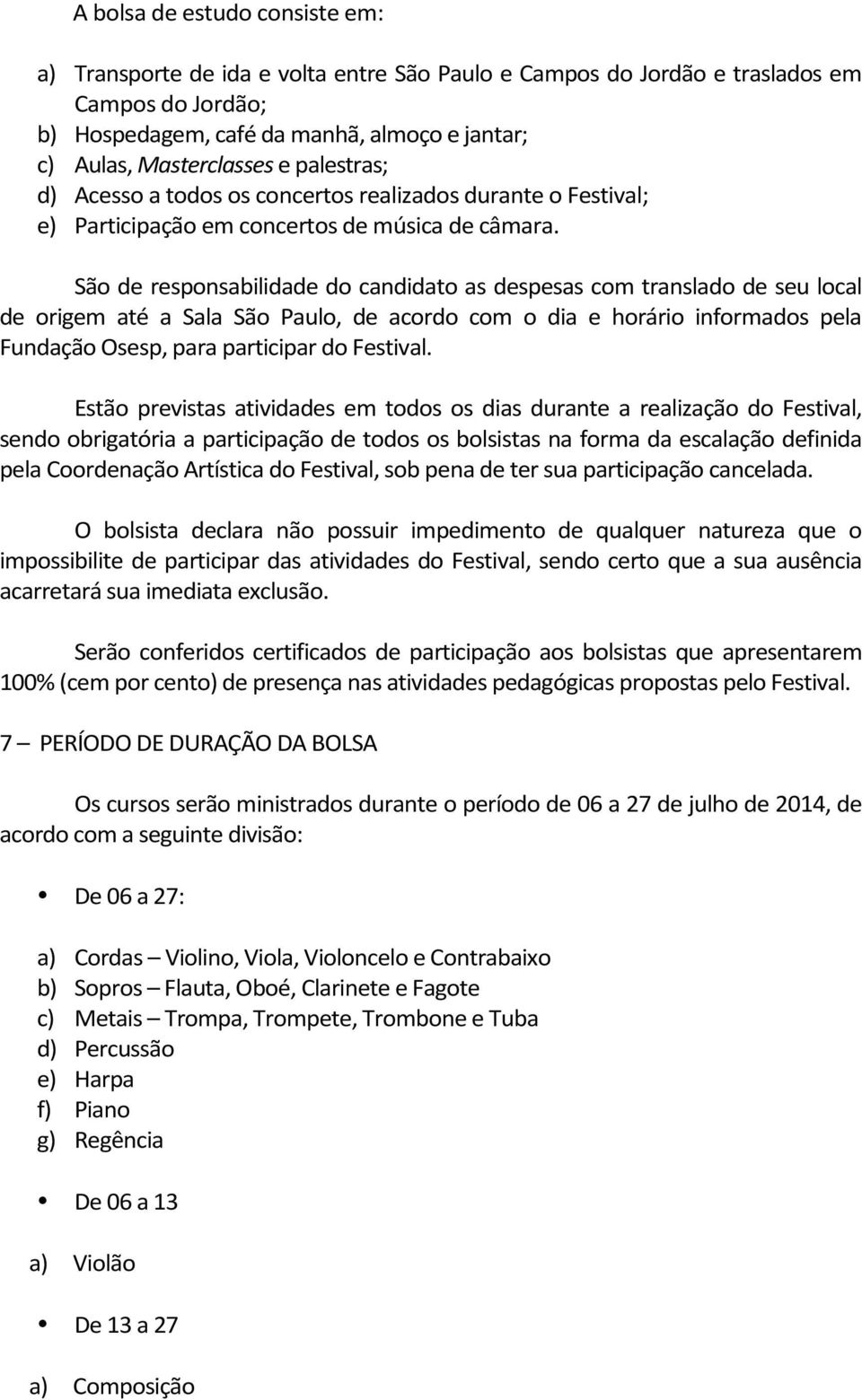 São de responsabilidade do candidato as despesas com translado de seu local de origem até a Sala São Paulo, de acordo com o dia e horário informados pela Fundação Osesp, para participar do Festival.