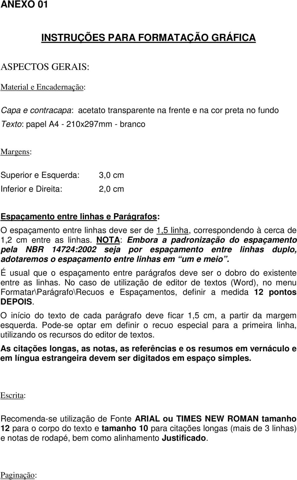 linhas. NOTA: Embora a padronização do espaçamento pela NBR 14724:2002 seja por espaçamento entre linhas duplo, adotaremos o espaçamento entre linhas em um e meio.