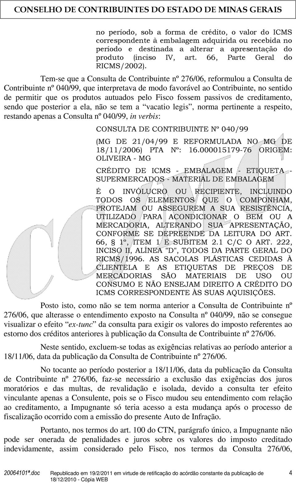 Tem-se que a Consulta de Contribuinte nº 276/06, reformulou a Consulta de Contribuinte nº 040/99, que interpretava de modo favorável ao Contribuinte, no sentido de permitir que os produtos autuados