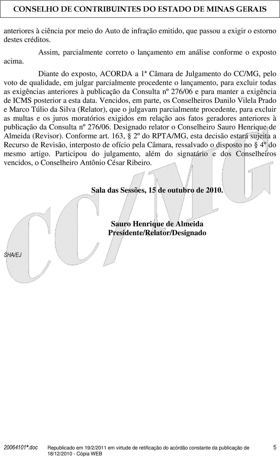 lançamento, para excluir todas as exigências anteriores à publicação da Consulta nº 276/06 e para manter a exigência de ICMS posterior a esta data.