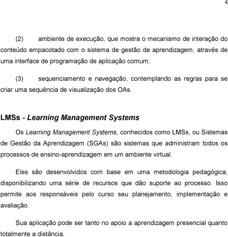 LMSs - Learning Management Systems Os Learning Management Systems, conhecidos como LMSs, ou Sistemas de Gestão da Aprendizagem (SGAs) são sistemas que administram todos os processos de