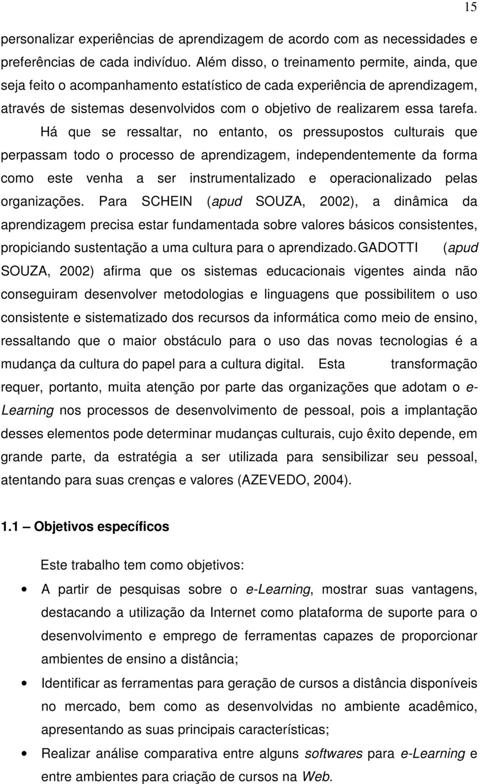 Há que se ressaltar, no entanto, os pressupostos culturais que perpassam todo o processo de aprendizagem, independentemente da forma como este venha a ser instrumentalizado e operacionalizado pelas