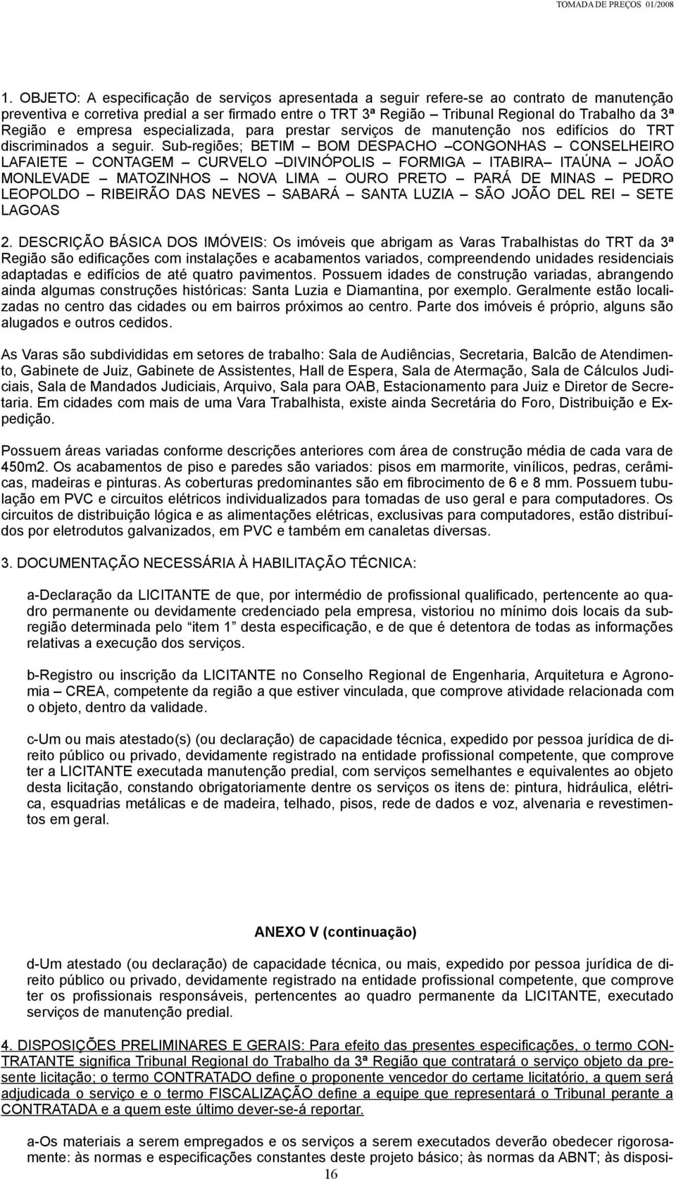 Sub-regiões; BETIM BOM DESPACHO CONGONHAS CONSELHEIRO LAFAIETE CONTAGEM CURVELO DIVINÓPOLIS FORMIGA ITABIRA ITAÚNA JOÃO MONLEVADE MATOZINHOS NOVA LIMA OURO PRETO PARÁ DE MINAS PEDRO LEOPOLDO RIBEIRÃO