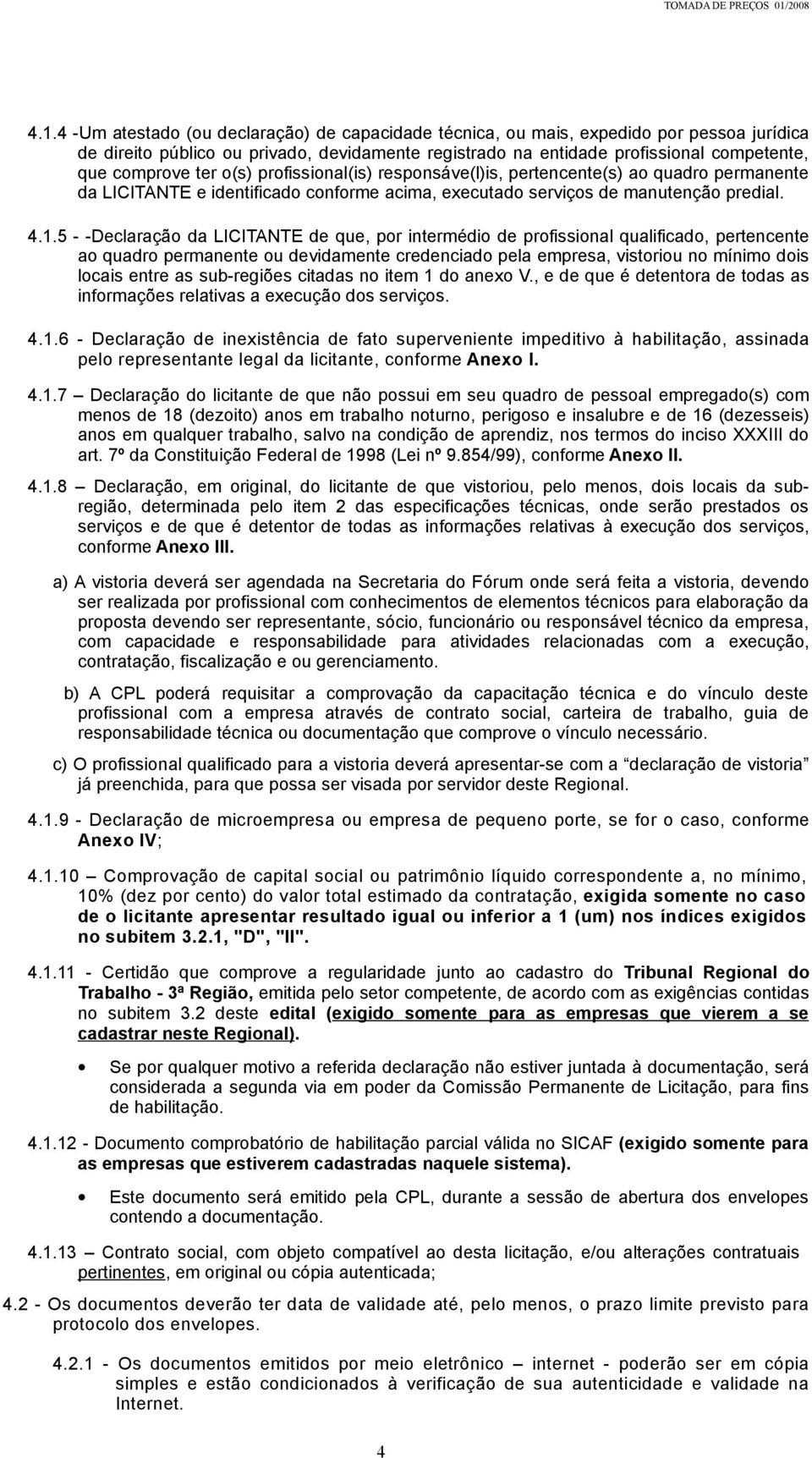 5 - -Declaração da LICITANTE de que, por intermédio de profissional qualificado, pertencente ao quadro permanente ou devidamente credenciado pela empresa, vistoriou no mínimo dois locais entre as