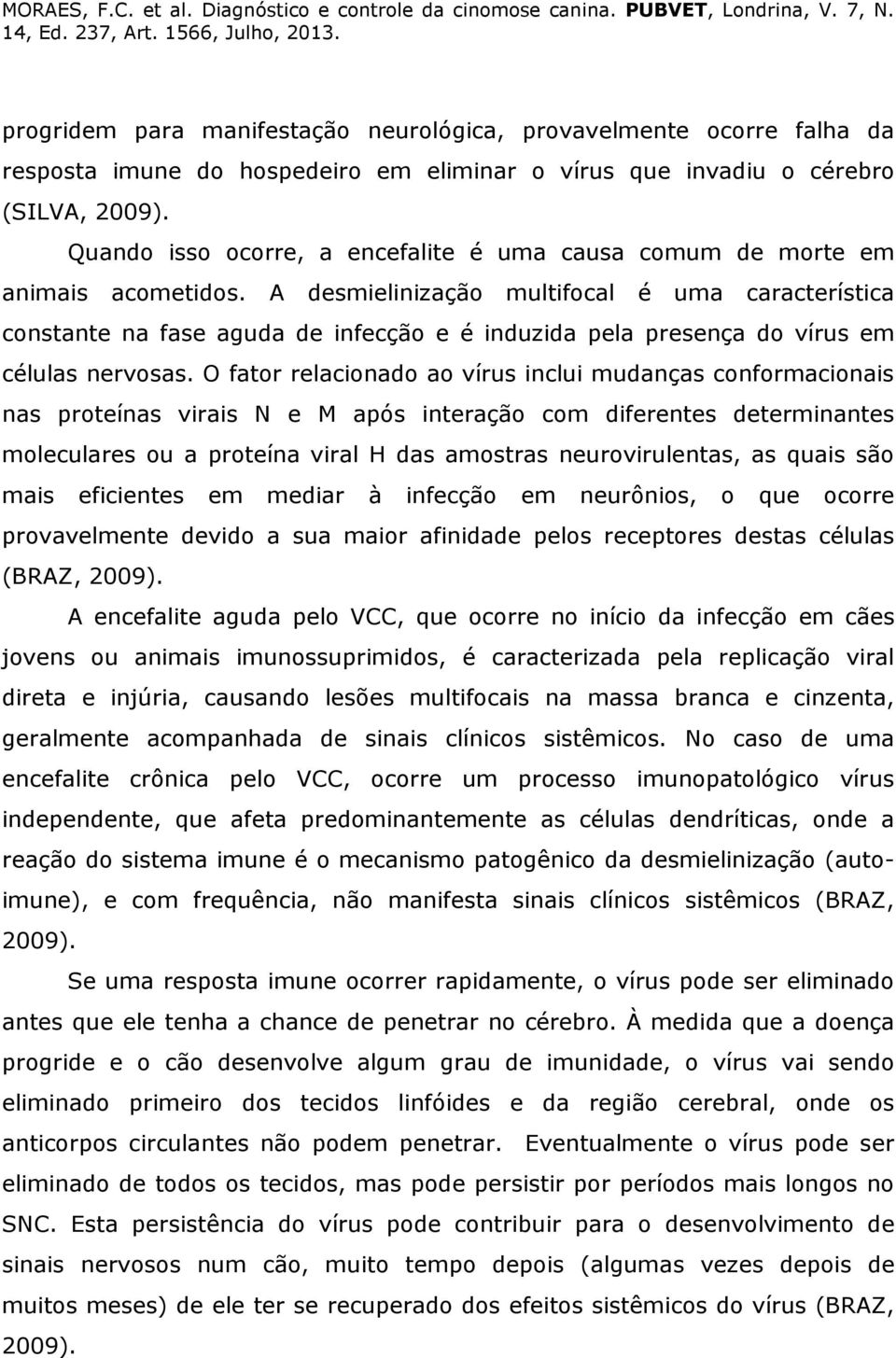 A desmielinização multifocal é uma característica constante na fase aguda de infecção e é induzida pela presença do vírus em células nervosas.