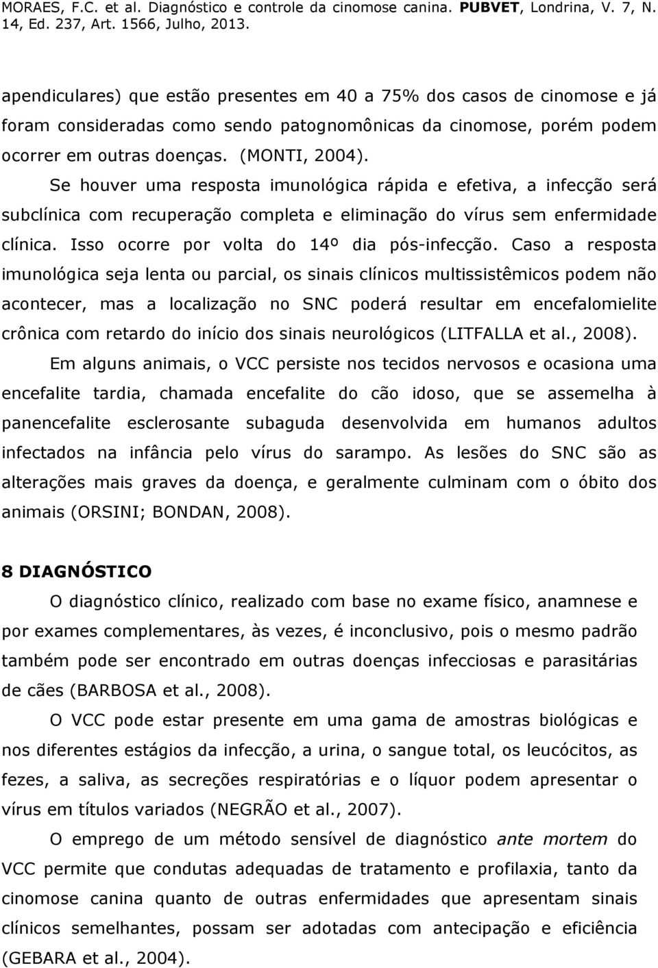 Caso a resposta imunológica seja lenta ou parcial, os sinais clínicos multissistêmicos podem não acontecer, mas a localização no SNC poderá resultar em encefalomielite crônica com retardo do início