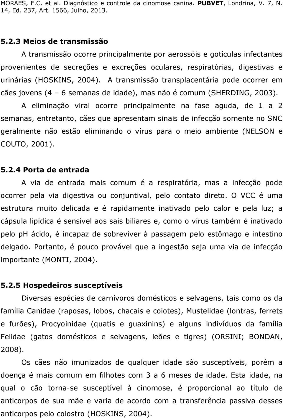 A eliminação viral ocorre principalmente na fase aguda, de 1 a 2 semanas, entretanto, cães que apresentam sinais de infecção somente no SNC geralmente não estão eliminando o vírus para o meio