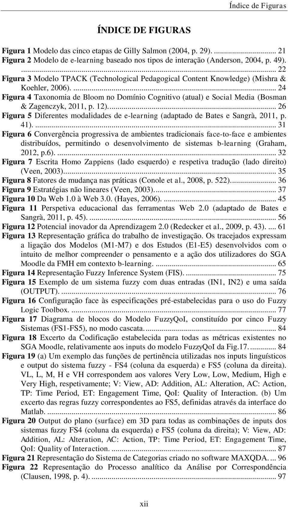 ... 24 Figura 4 Taxonomia de Bloom no Domínio Cognitivo (atual) e Social Media (Bosman & Zagenczyk, 2011, p. 12).... 26 Figura 5 Diferentes modalidades de e-learning (adaptado de Bates e Sangrà, 2011, p.