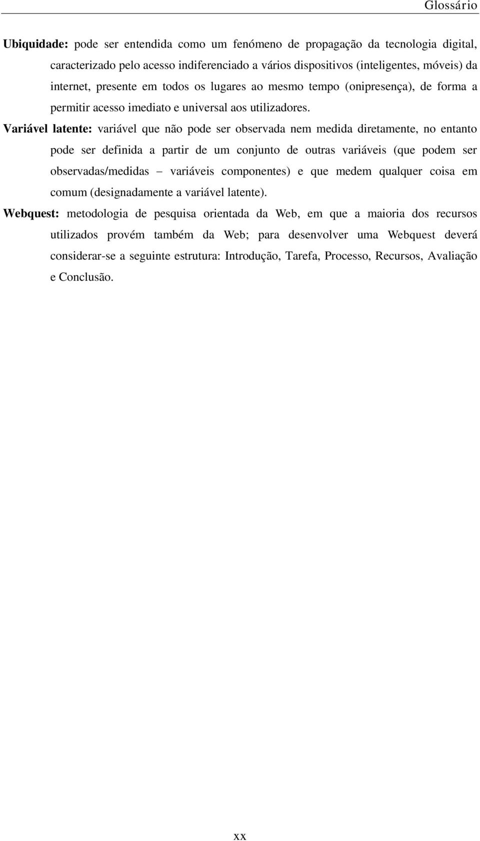 Variável latente: variável que não pode ser observada nem medida diretamente, no entanto pode ser definida a partir de um conjunto de outras variáveis (que podem ser observadas/medidas variáveis