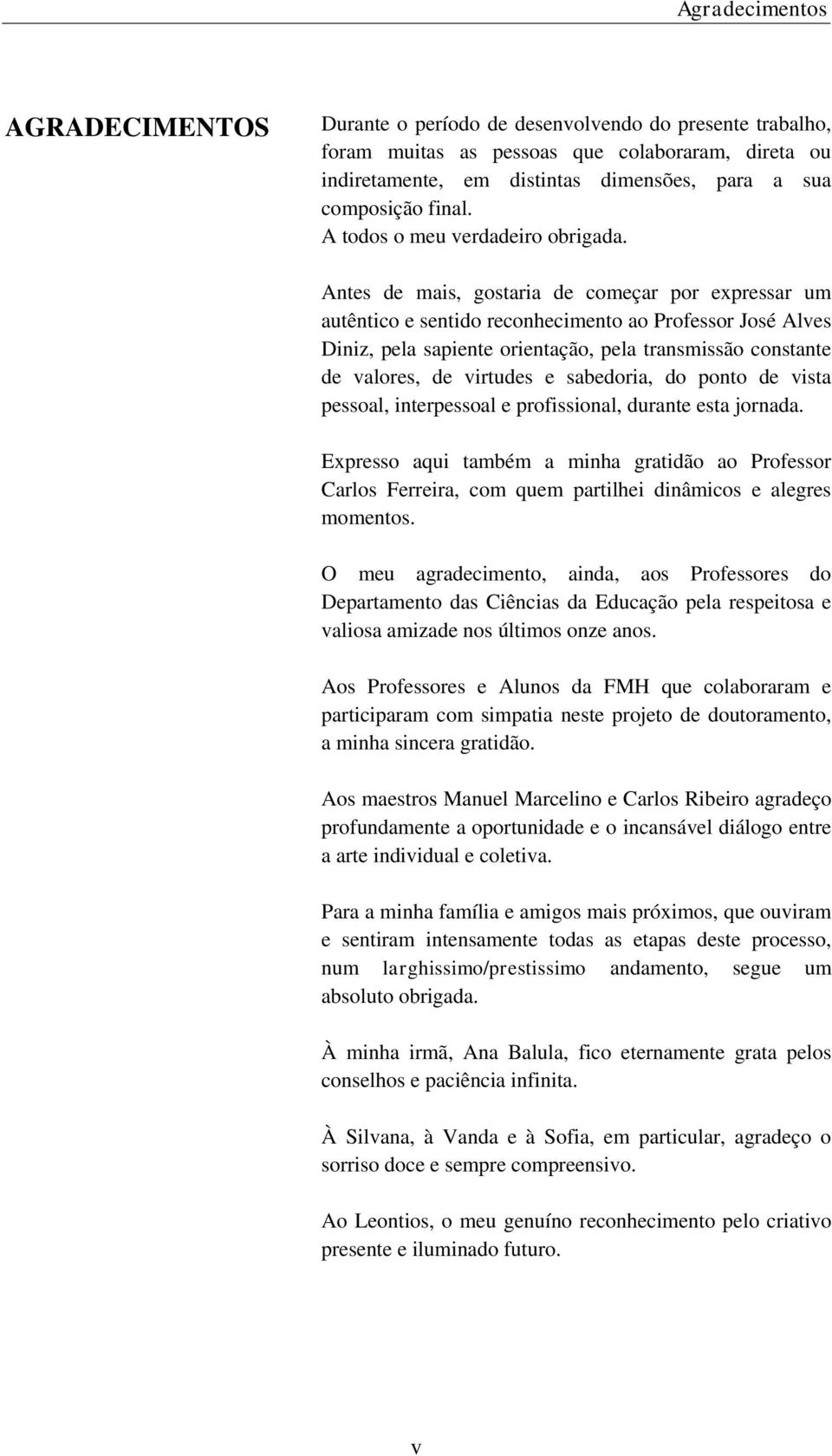 Antes de mais, gostaria de começar por expressar um autêntico e sentido reconhecimento ao Professor José Alves Diniz, pela sapiente orientação, pela transmissão constante de valores, de virtudes e