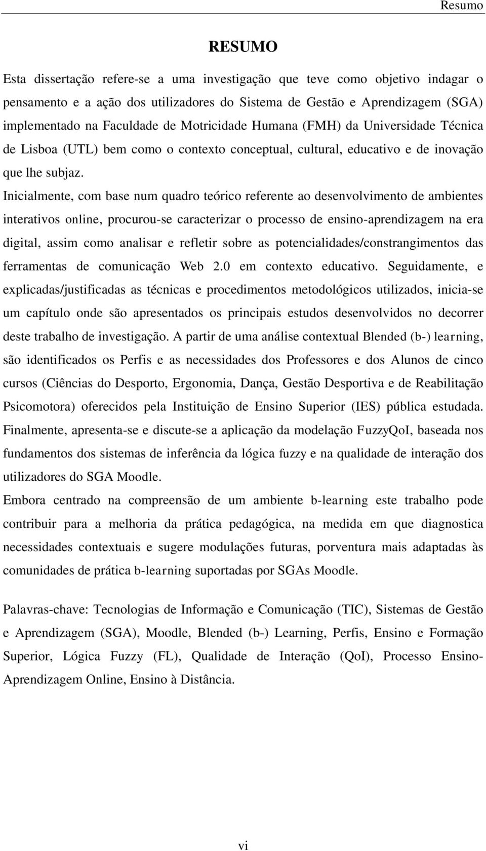 Inicialmente, com base num quadro teórico referente ao desenvolvimento de ambientes interativos online, procurou-se caracterizar o processo de ensino-aprendizagem na era digital, assim como analisar