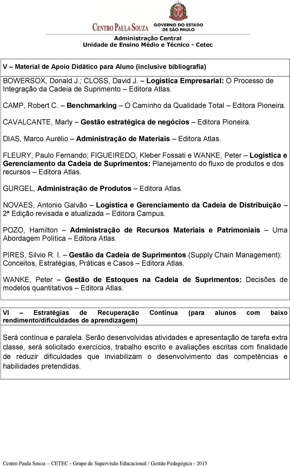 CAVALCANTE, Marly Gestão estratégica de negócios Editora Pioneira. DIAS, Marco Aurélio Administração de Materiais Editora Atlas.