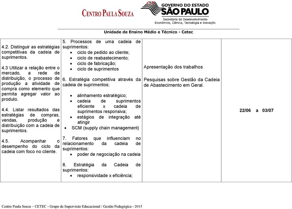 4. Listar resultados das estratégias de compras, vendas, produção e distribuição com a cadeia de suprimentos. 4.5. Acompanhar o desempenho do ciclo da cadeia com foco no cliente. 5.