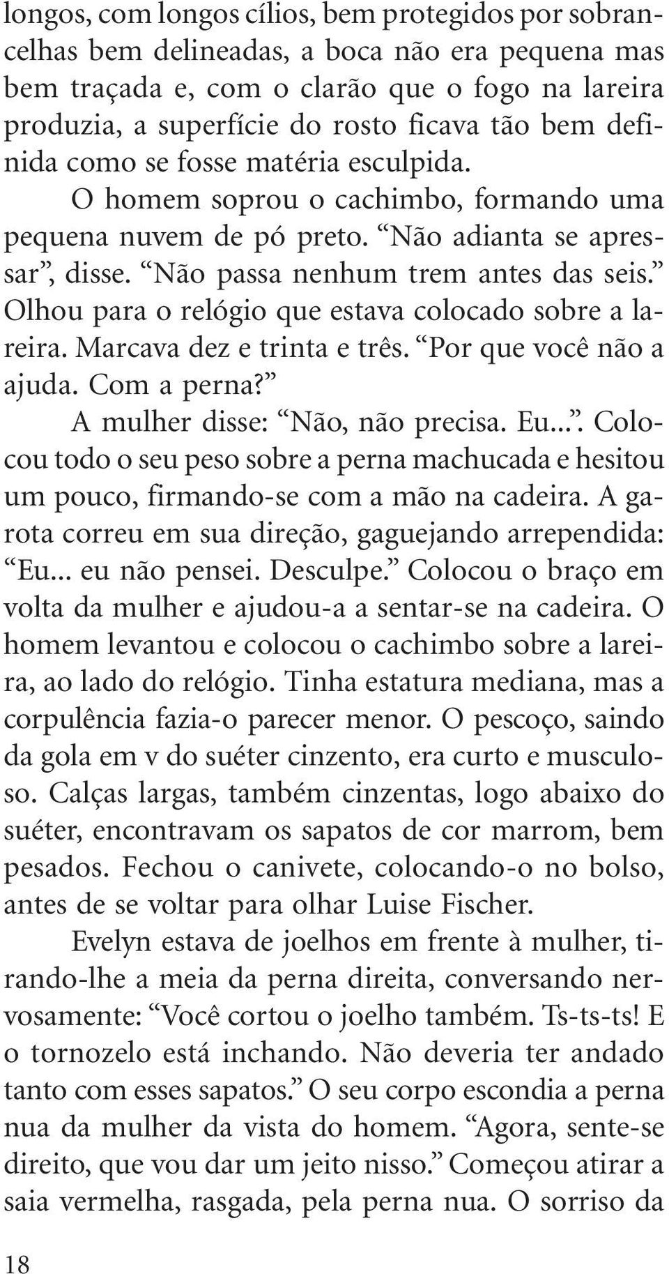 Olhou para o relógio que estava colocado sobre a lareira. Marcava dez e trinta e três. Por que você não a ajuda. Com a perna? A mulher disse: Não, não precisa. Eu.