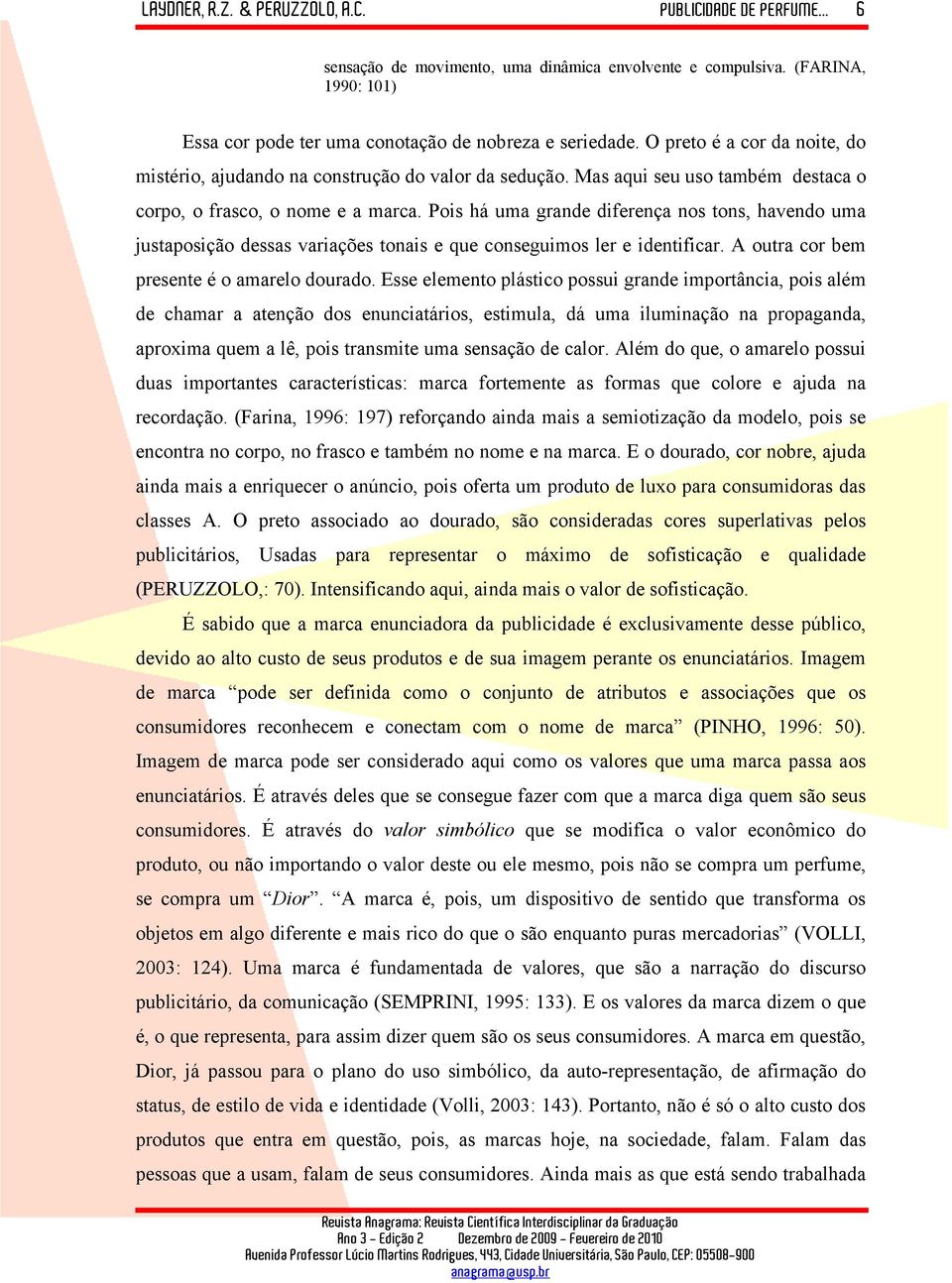 Pois há uma grande diferença nos tons, havendo uma justaposição dessas variações tonais e que conseguimos ler e identificar. A outra cor bem presente é o amarelo dourado.