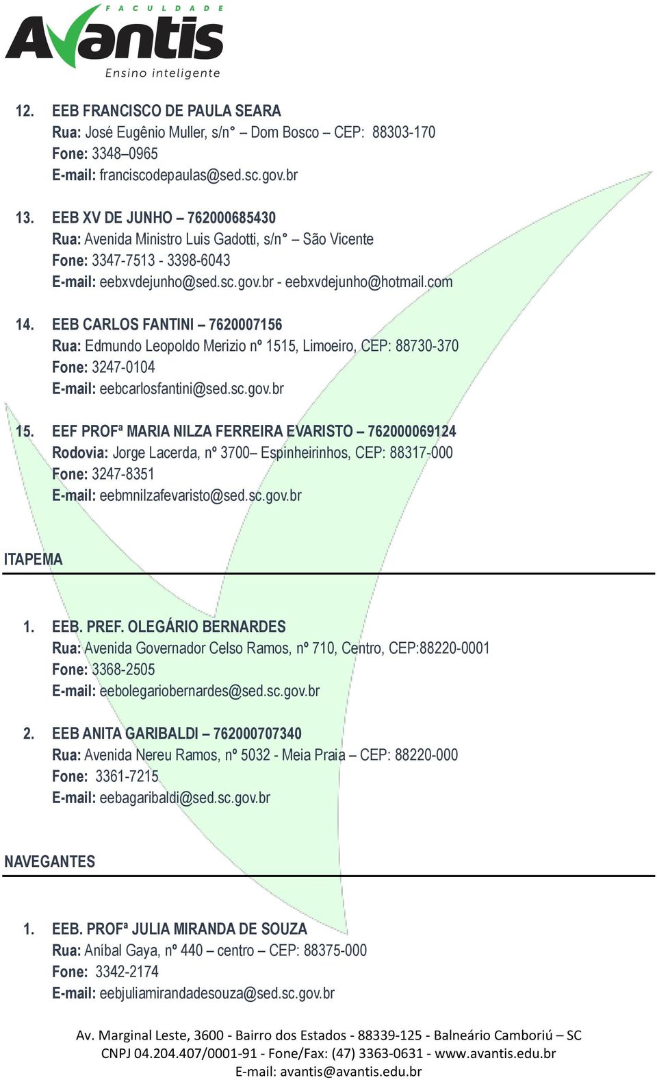 EEB CARLOS FANTINI 7620007156 Rua: Edmundo Leopoldo Merizio nº 1515, Limoeiro, CEP: 88730-370 Fone: 3247-0104 E-mail: eebcarlosfantini@sed.sc.gov.br 15.