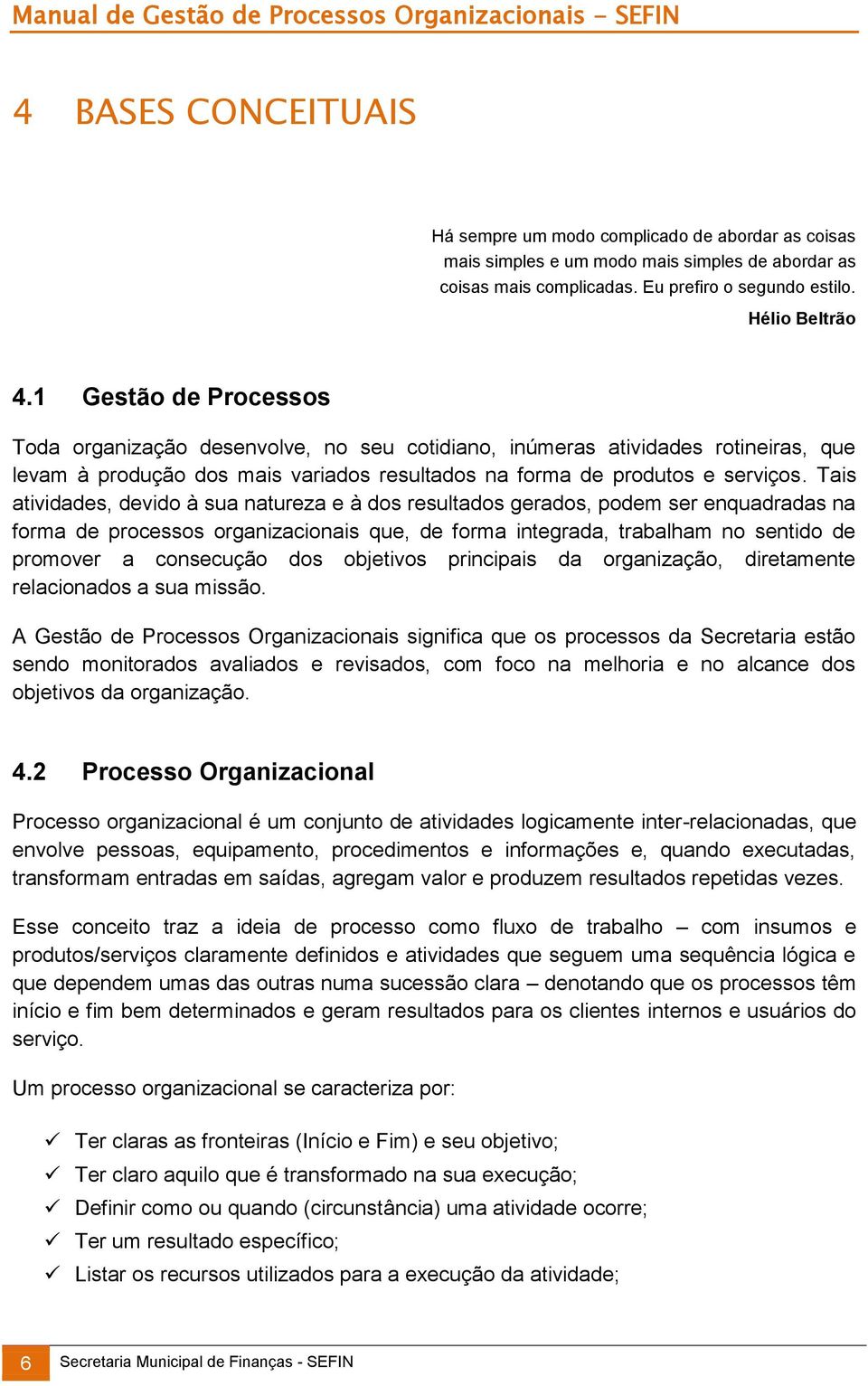 Tais atividades, devido à sua natureza e à dos resultados gerados, podem ser enquadradas na forma de processos organizacionais que, de forma integrada, trabalham no sentido de promover a consecução