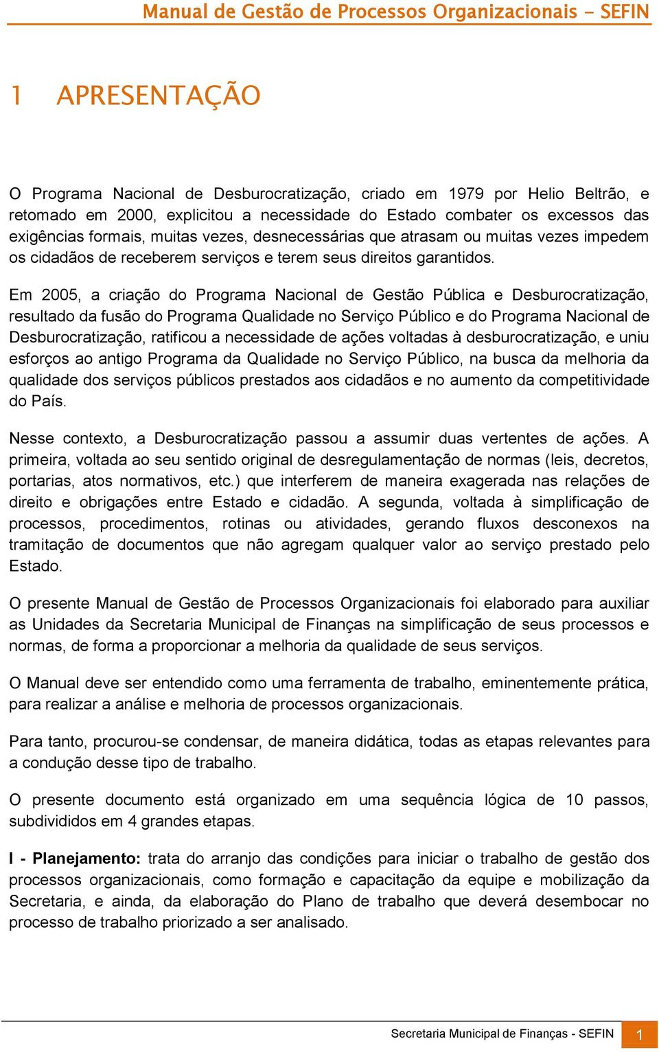 Em 2005, a criação do Programa Nacional de Gestão Pública e Desburocratização, resultado da fusão do Programa Qualidade no Serviço Público e do Programa Nacional de Desburocratização, ratificou a