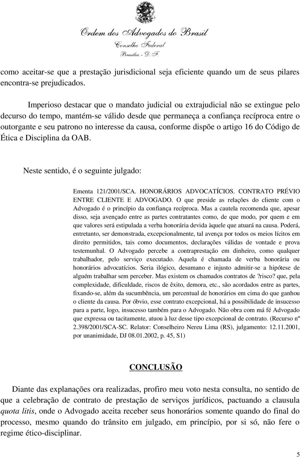 interesse da causa, conforme dispõe o artigo 16 do Código de Ética e Disciplina da OAB. Neste sentido, é o seguinte julgado: Ementa 121/2001/SCA. HONORÁRIOS ADVOCATÍCIOS.