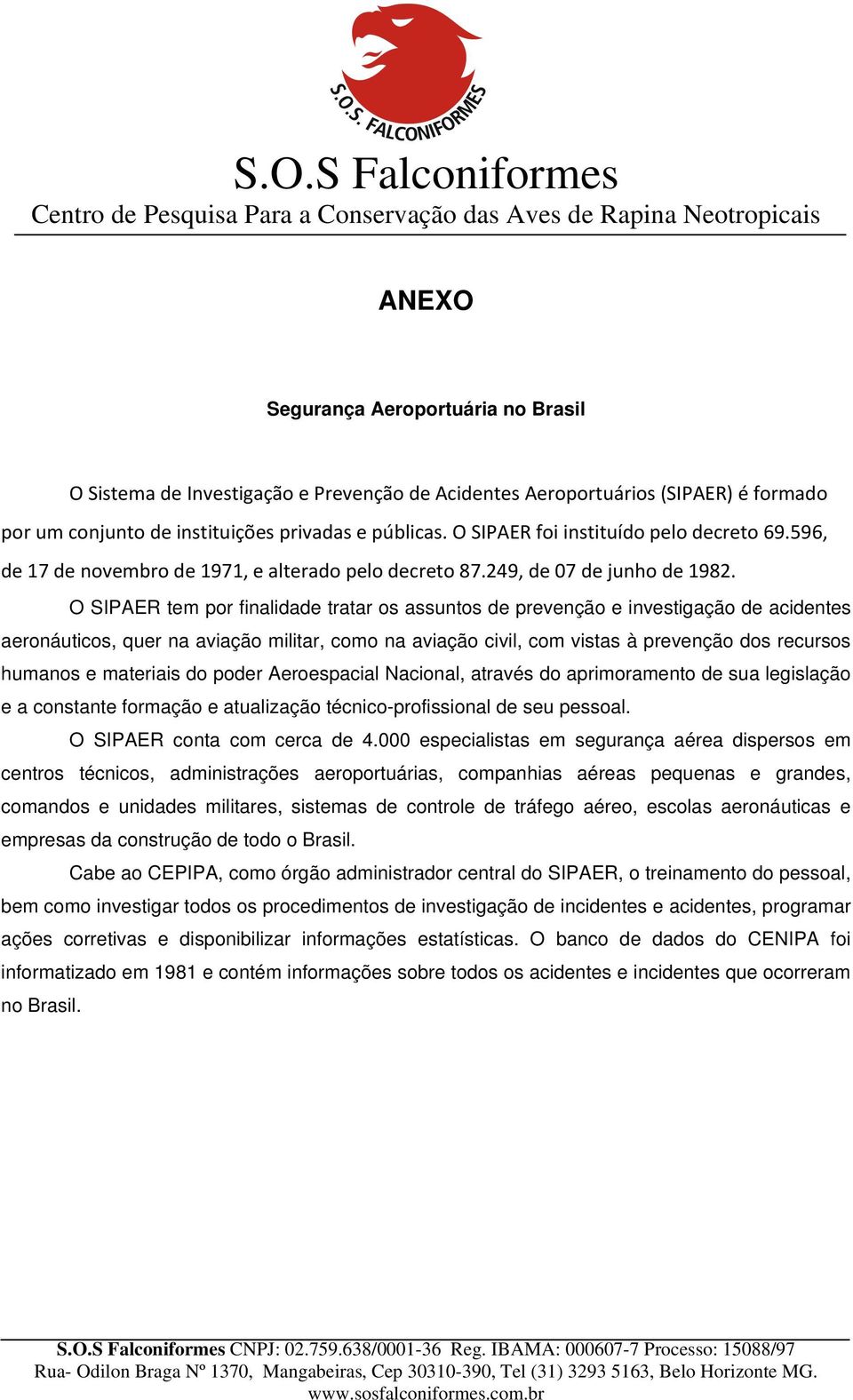 O SIPAER tem por finalidade tratar os assuntos de prevenção e investigação de acidentes aeronáuticos, quer na aviação militar, como na aviação civil, com vistas à prevenção dos recursos humanos e