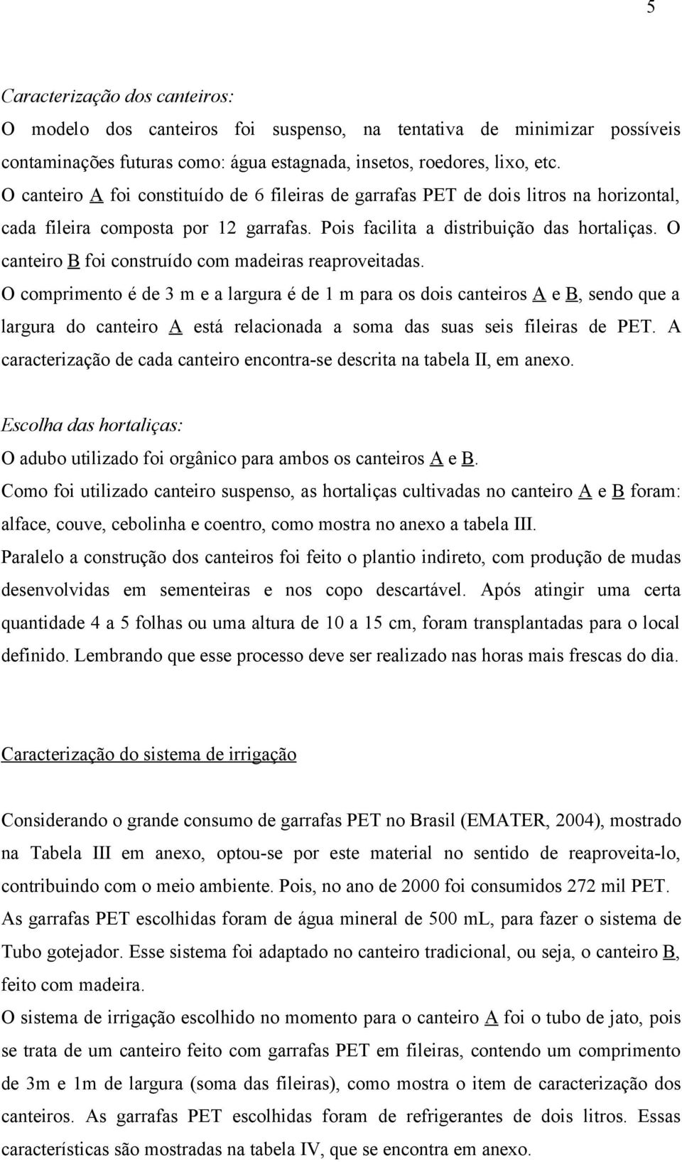 O canteiro B foi construído com madeiras reaproveitadas.