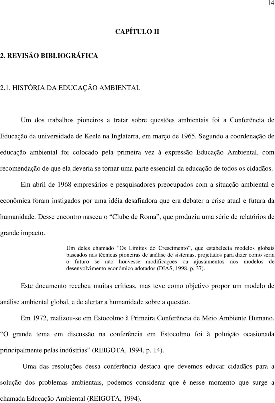 cidadãos. Em abril de 1968 empresários e pesquisadores preocupados com a situação ambiental e econômica foram instigados por uma idéia desafiadora que era debater a crise atual e futura da humanidade.