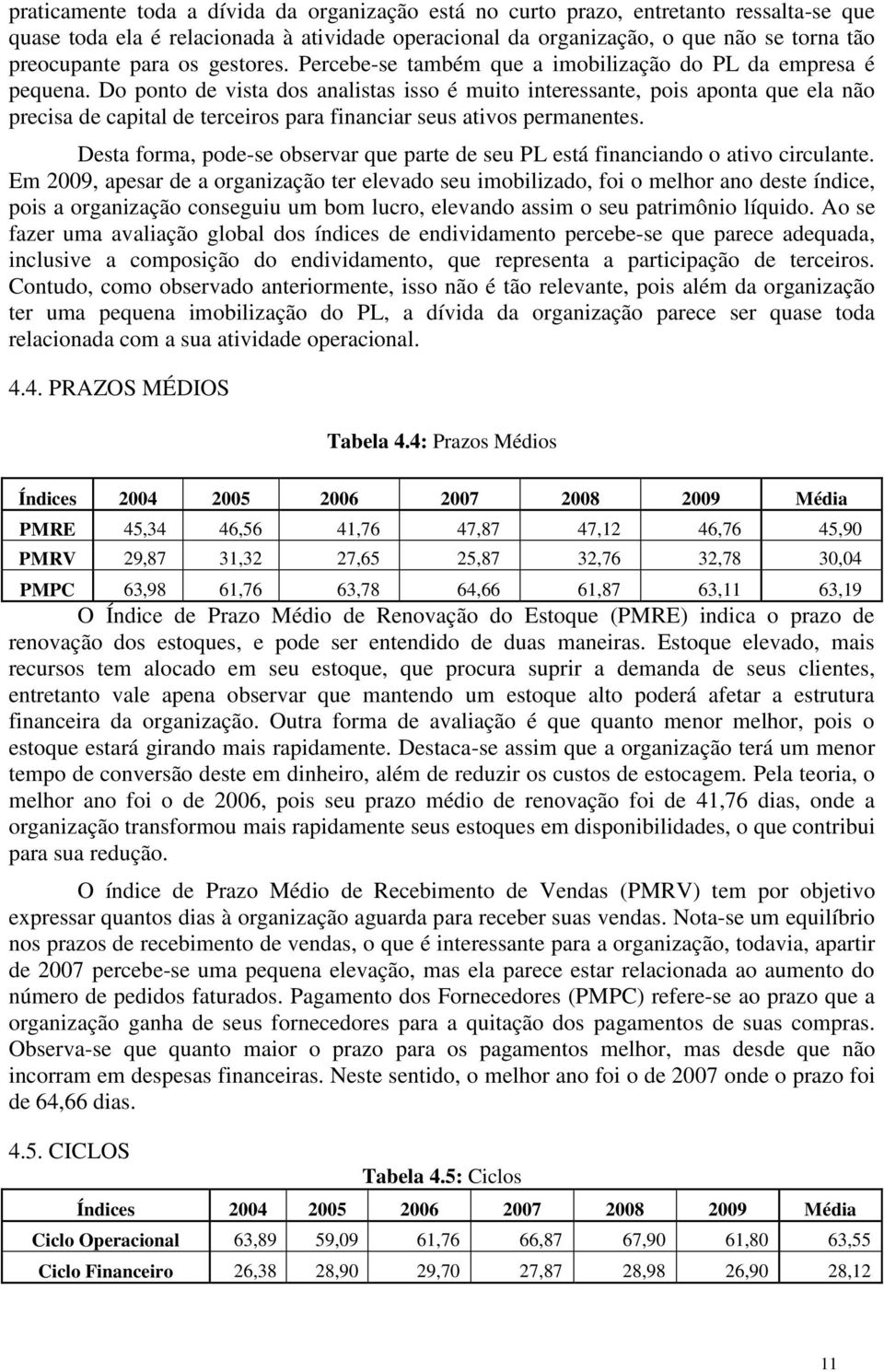 Do ponto de vista dos analistas isso é muito interessante, pois aponta que ela não precisa de capital de terceiros para financiar seus ativos permanentes.