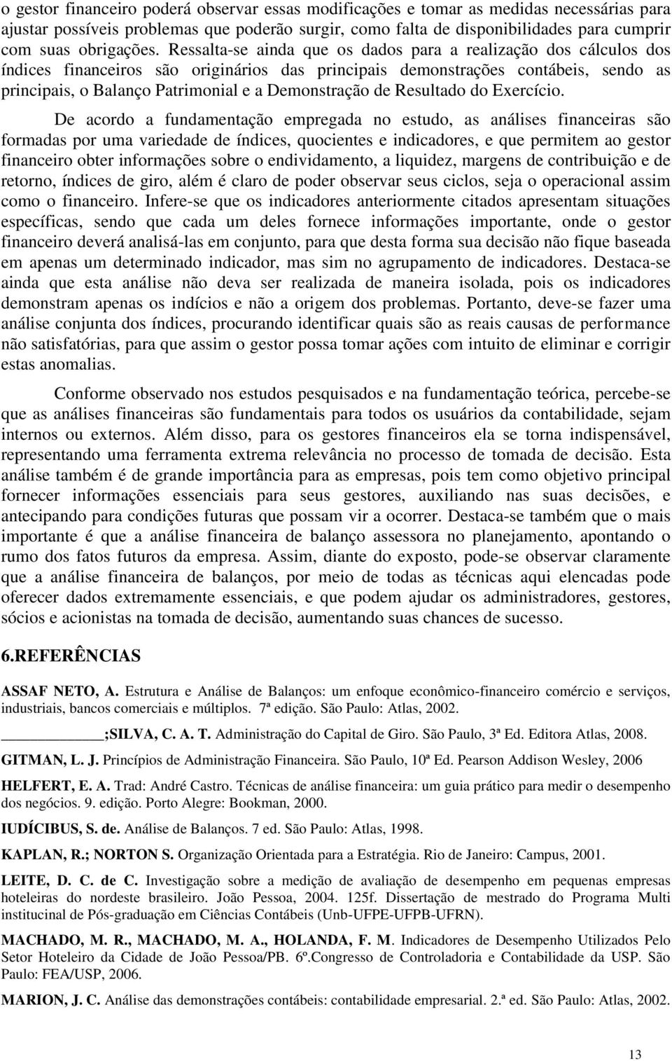 Ressalta-se ainda que os dados para a realização dos cálculos dos índices financeiros são originários das principais demonstrações contábeis, sendo as principais, o Balanço Patrimonial e a