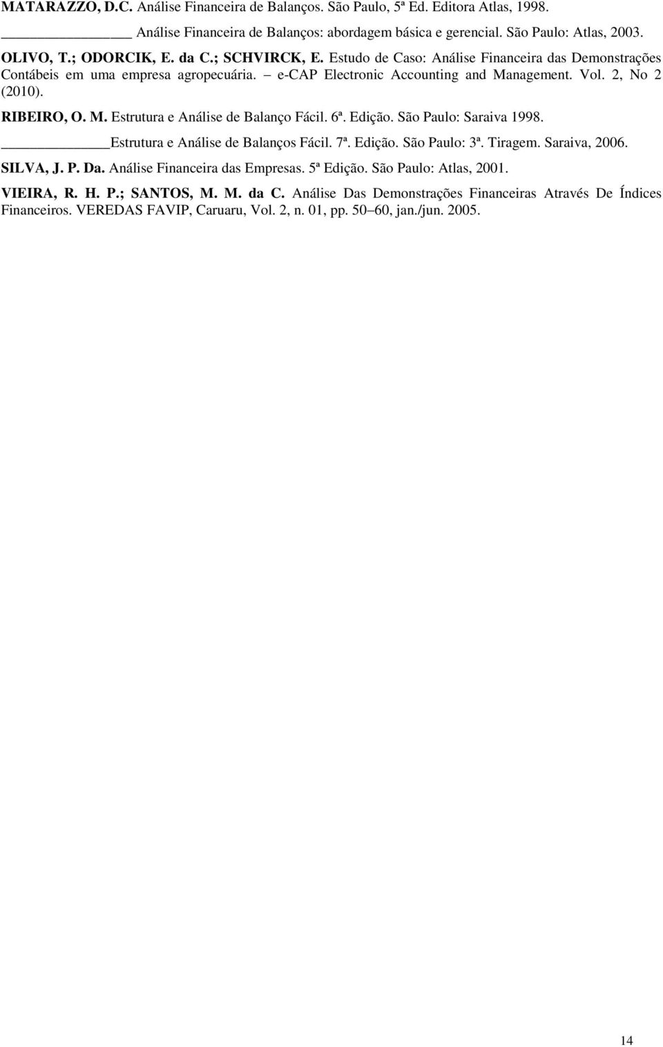 6ª. Edição. São Paulo: Saraiva 1998. Estrutura e Análise de Balanços Fácil. 7ª. Edição. São Paulo: 3ª. Tiragem. Saraiva, 2006. SILVA, J. P. Da. Análise Financeira das Empresas. 5ª Edição.