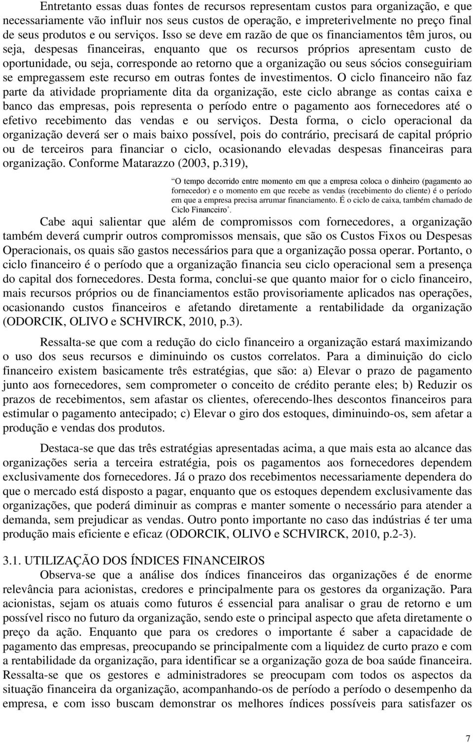 Isso se deve em razão de que os financiamentos têm juros, ou seja, despesas financeiras, enquanto que os recursos próprios apresentam custo de oportunidade, ou seja, corresponde ao retorno que a