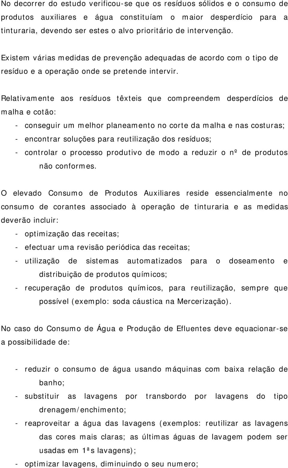 Relativamente aos resíduos têxteis que compreendem desperdícios de malha e cotão: - conseguir um melhor planeamento no corte da malha e nas costuras; - encontrar soluções para reutilização dos