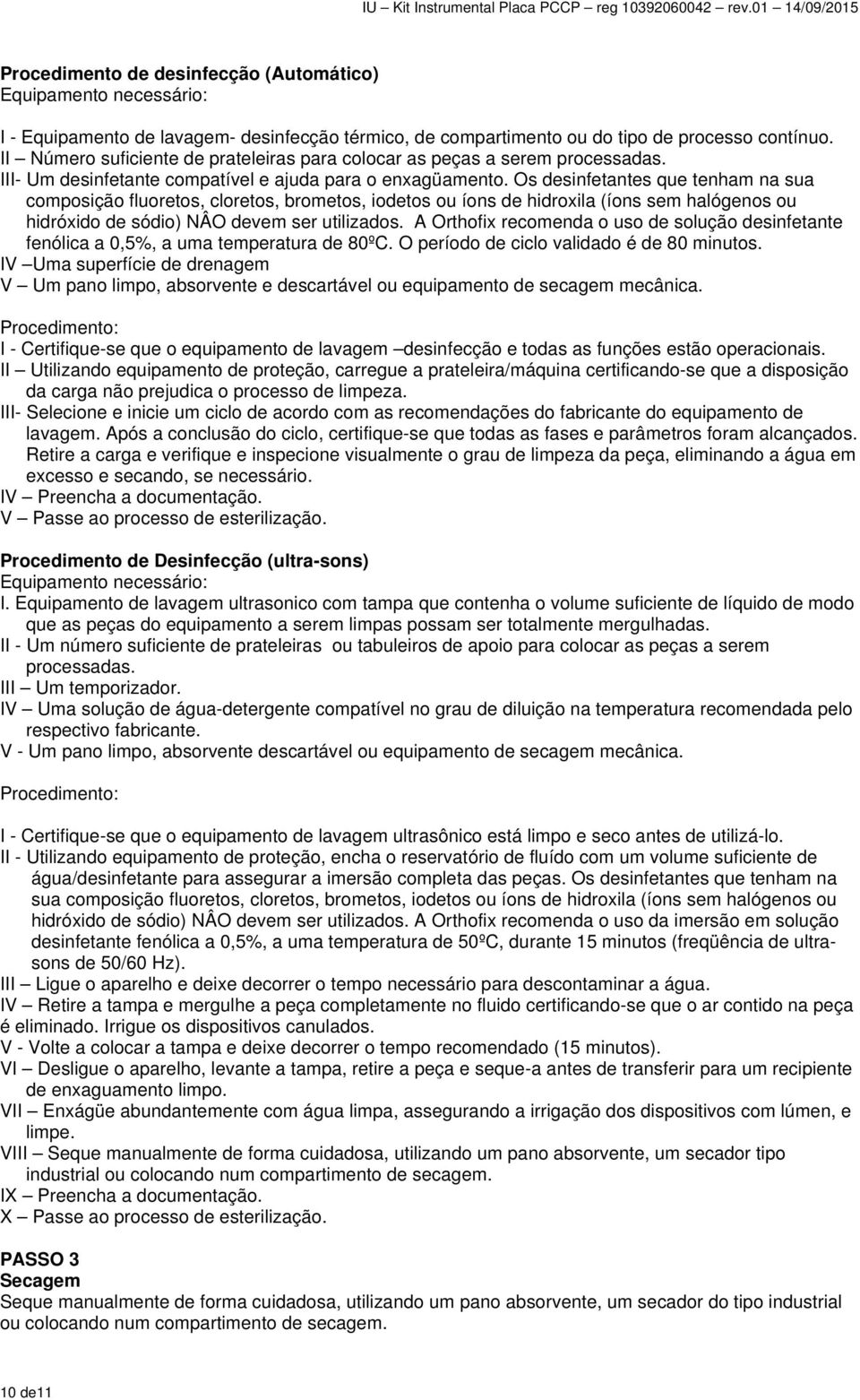 Os desinfetantes que tenham na sua composição fluoretos, cloretos, brometos, iodetos ou íons de hidroxila (íons sem halógenos ou hidróxido de sódio) NÂO devem ser utilizados.