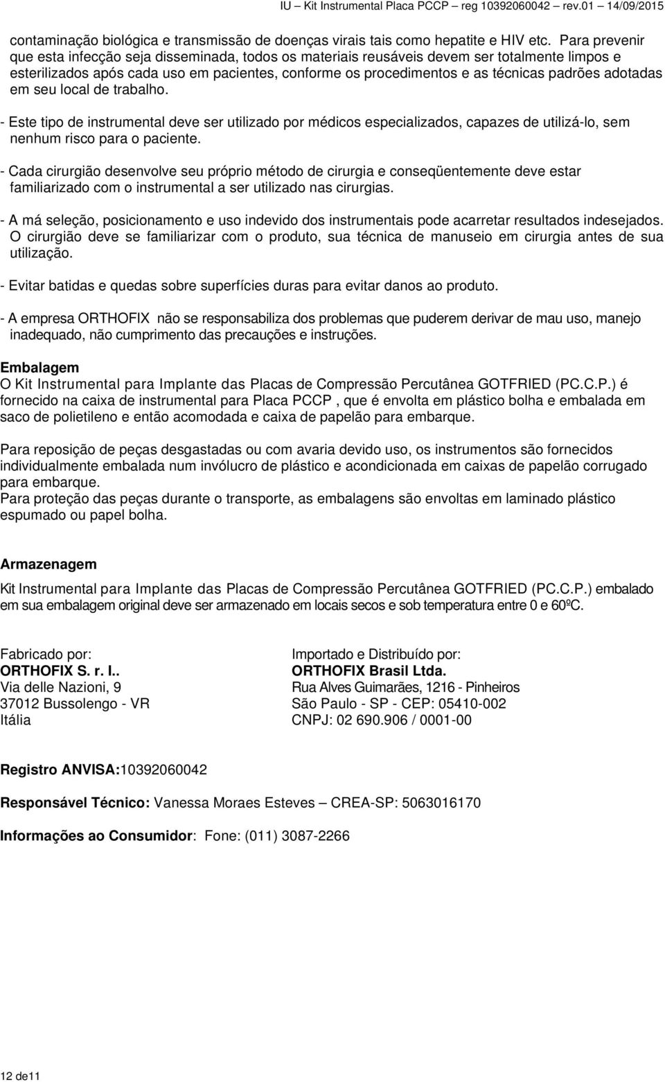 adotadas em seu local de trabalho. - Este tipo de instrumental deve ser utilizado por médicos especializados, capazes de utilizá-lo, sem nenhum risco para o paciente.