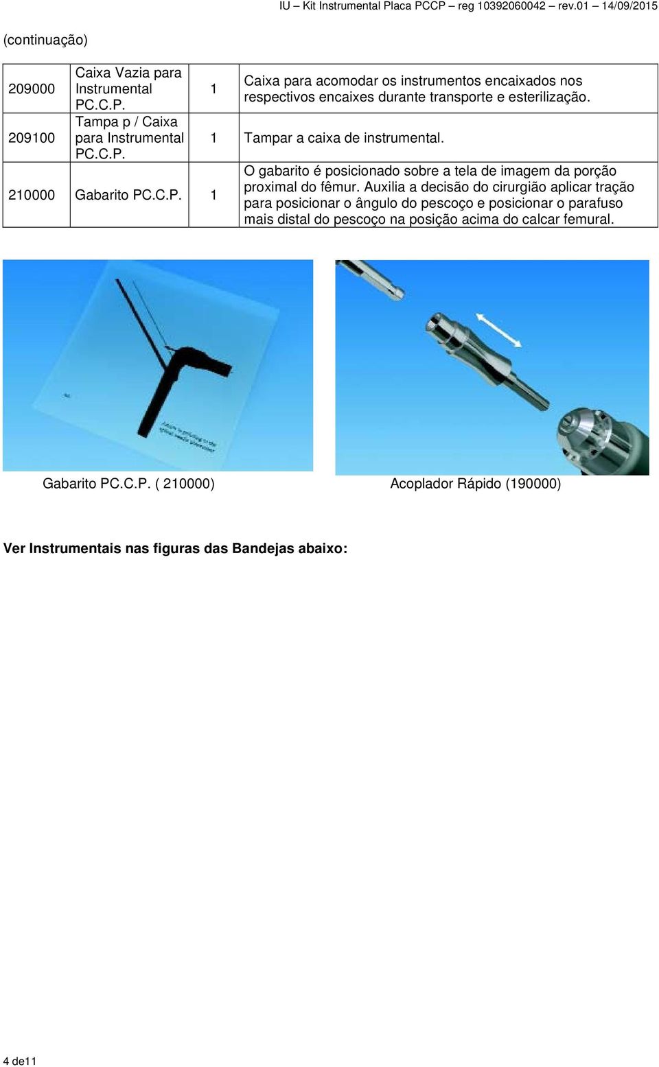 1 Tampar a caixa de instrumental. O gabarito é posicionado sobre a tela de imagem da porção proximal do fêmur.